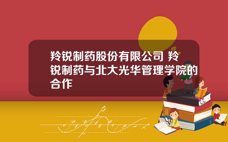 羚锐制药股份有限公司 羚锐制药与北大光华管理学院的合作